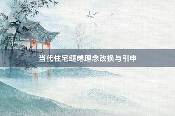 当代住宅缱绻理念改换与引申