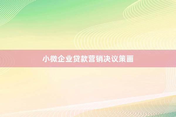 小微企业贷款营销决议策画